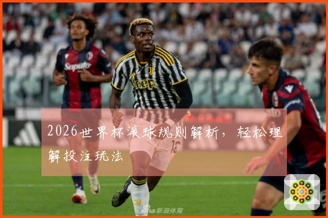 2026世界杯滚球规则解析，轻松理解投注玩法