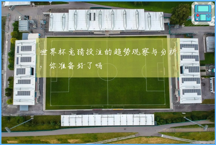 世界杯竞猜投注的趋势观察与分析，你准备好了吗