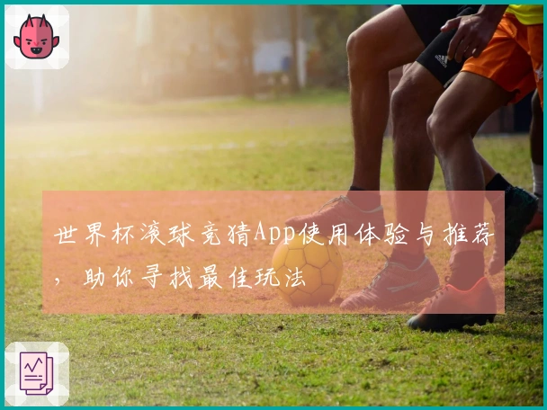世界杯滚球竞猜App使用体验与推荐，助你寻找最佳玩法