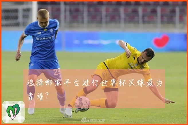 选择哪家平台进行世界杯买球最为靠谱？