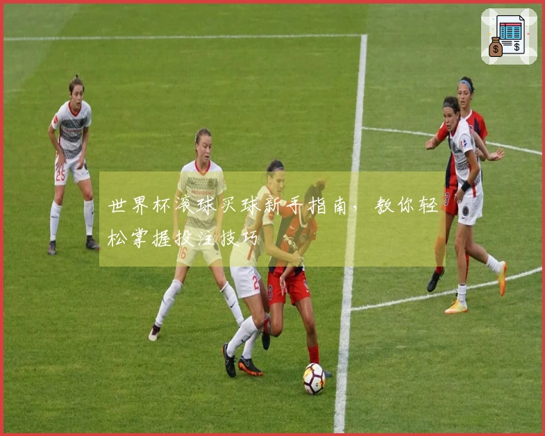 世界杯滚球买球新手指南，教你轻松掌握投注技巧