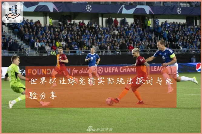 世界杯让球竞猜实际玩法探讨与经验分享