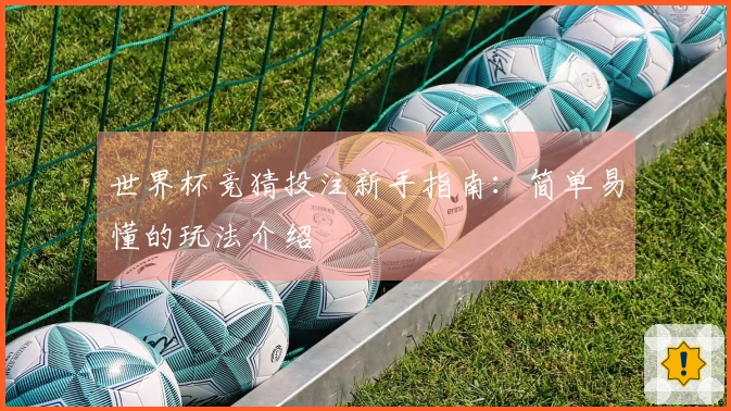 世界杯竞猜投注新手指南：简单易懂的玩法介绍