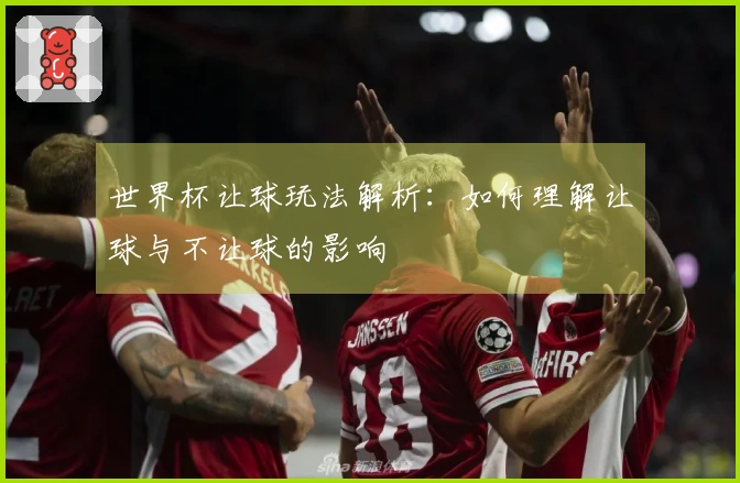 世界杯让球玩法解析：如何理解让球与不让球的影响